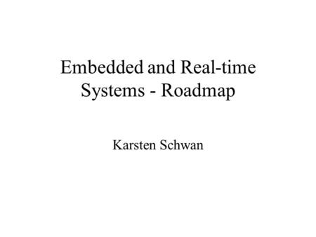 Embedded and Real-time Systems - Roadmap Karsten Schwan.