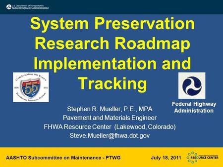 AASHTO Subcommittee on Maintenance - PTWG July 18, 2011 System Preservation Research Roadmap Implementation and Tracking Stephen R. Mueller, P.E., MPA.