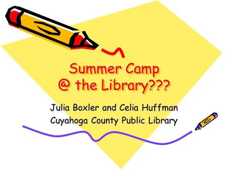 Summer the Library??? Julia Boxler and Celia Huffman Cuyahoga County Public Library.