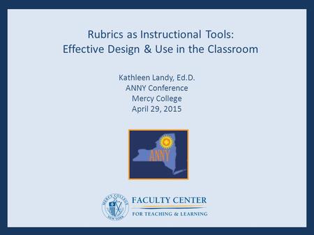 Rubrics as Instructional Tools: Effective Design & Use in the Classroom Kathleen Landy, Ed.D. ANNY Conference Mercy College April 29, 2015.