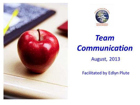 Team Communication August, 2013 Facilitated by Edlyn Plute.