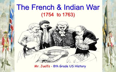The French & Indian War (1754 to 1763) The French & Indian War (1754 to 1763) Mr. Juelfs - 8th Grade US History.
