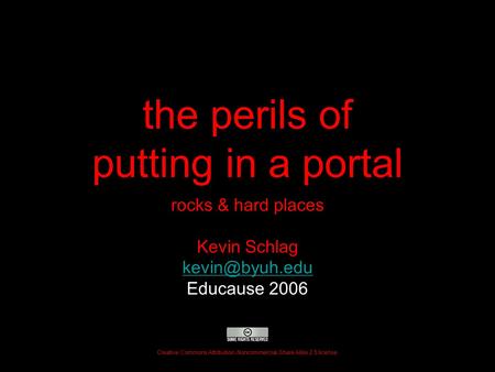 The perils of putting in a portal rocks & hard places Kevin Schlag Educause 2006 Creative Commons Attribution-Noncommercial-Share Alike.
