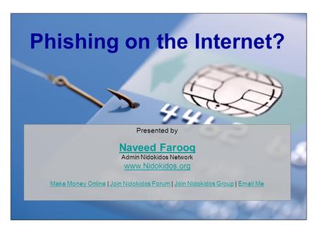 Phishing on the Internet? Presented by Naveed Farooq Naveed Farooq Admin Nidokidos Network www.Nidokidos.org Make Money Online | Join Nidokidos Forum |