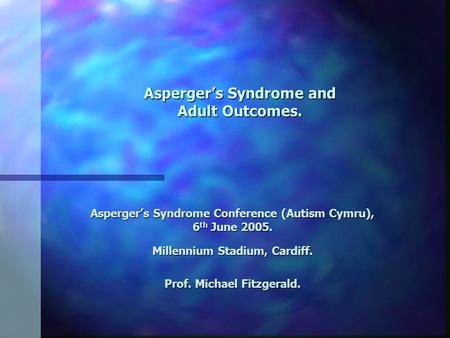 Asperger’s Syndrome and Adult Outcomes. Asperger’s Syndrome Conference (Autism Cymru), 6 th June 2005. Millennium Stadium, Cardiff. Prof. Michael Fitzgerald.