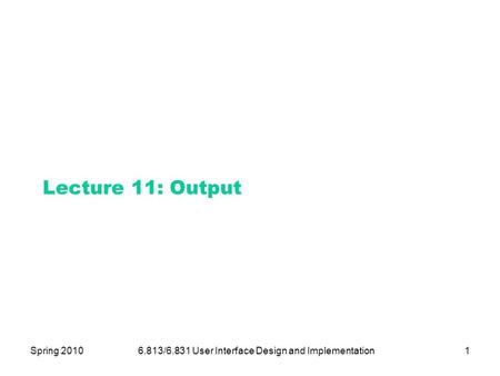 Spring 20106.813/6.831 User Interface Design and Implementation1 Lecture 11: Output.