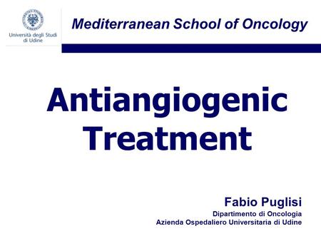 Fabio Puglisi Dipartimento di Oncologia Azienda Ospedaliero Universitaria di Udine Antiangiogenic Treatment Mediterranean School of Oncology.