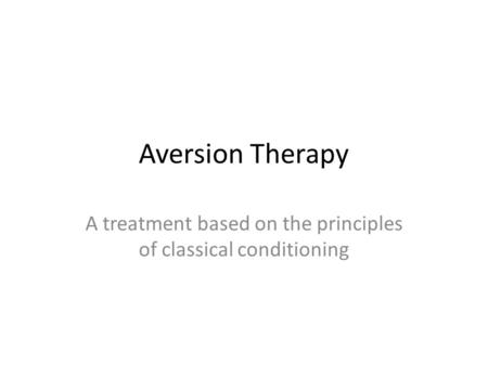 Aversion Therapy A treatment based on the principles of classical conditioning.