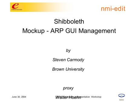 June 30, 2004CAMP Shibboleth Implementation Workshop Shibboleth Mockup - ARP GUI Management by Steven Carmody Brown University proxy Walter Hoehn.
