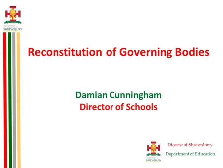 Reconstitution of Governing Bodies Damian Cunningham Director of Schools Diocese of Shrewsbury Department of Education.