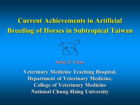 Current Achievements in Artificial Breeding of Horses in Subtropical Taiwan Jacky P. Chan Veterinary Medicine Teaching Hospital, Department of Veterinary.