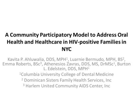 A Community Participatory Model to Address Oral Health and Healthcare in HIV-positive Families in NYC Kavita P. Ahluwalia, DDS, MPH 1, Luarnie Bermudo,