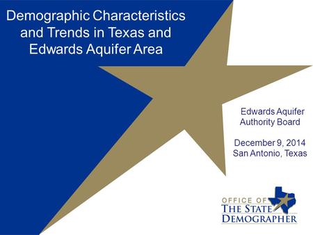 Demographic Characteristics and Trends in Texas and Edwards Aquifer Area Edwards Aquifer Authority Board December 9, 2014 San Antonio, Texas.