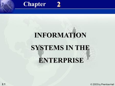 2.1 © 2003 by Prentice Hall 2 2 INFORMATION SYSTEMS IN THE ENTERPRISE ENTERPRISE Chapter.