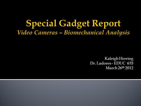 Kaleigh Herring Dr. Ladores - EDUC 635 March 26 th 2012.