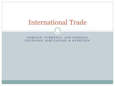 FOREIGN CURRENCY AND FOREIGN EXCHANGE SIMULATION & OVERVIEW International Trade.