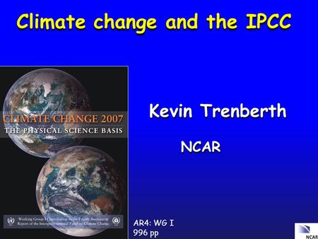 AR4: WG I 996 pp Kevin Trenberth NCAR Kevin Trenberth NCAR Climate change and the IPCC.