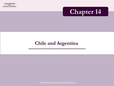 Chile and Argentina © 2007 Thomson Delmar Learning. All Rights Reserved. Chapter 14.