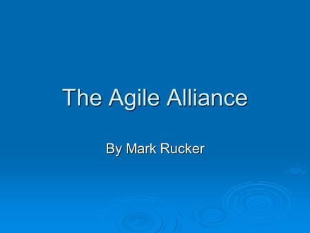 The Agile Alliance By Mark Rucker. The Agile Alliance What is the Agile Alliance? History of the Agile Alliance What is the Agile Alliance today? The.
