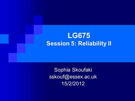 LG675 Session 5: Reliability II Sophia Skoufaki 15/2/2012.