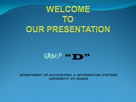 GROUP “D” DEPARTMENT OF ACCOUNTING & INFORMATION SYSTEMS UNIVERSITY OF DHAKA.