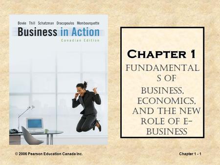 © 2006 Pearson Education Canada Inc.Chapter 1 - 1 Chapter 1 Fundamental s of Business, Economics, and the New Role of E- Business.