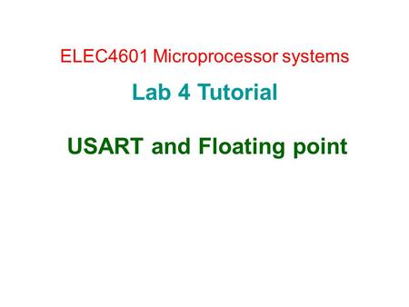 ELEC4601 Microprocessor systems Lab 4 Tutorial USART and Floating point.