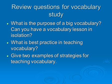 Review questions for vocabulary study  What is the purpose of a big vocabulary? Can you have a vocabulary lesson in isolation?  What is best practice.