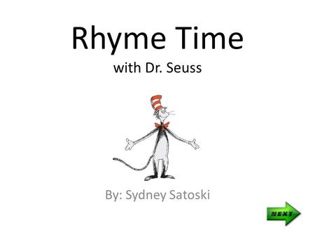 Rhyme Time with Dr. Seuss By: Sydney Satoski Teacher’s Page Objectives Given a passage from a Dr. Seuss book, students will be able to pick out rhyming.