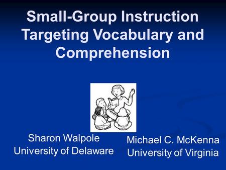 Small-Group Instruction Targeting Vocabulary and Comprehension Michael C. McKenna University of Virginia Sharon Walpole University of Delaware.