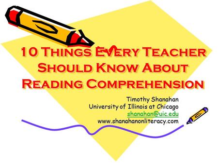 10 Things Every Teacher Should Know About Reading Comprehension 10 Things Every Teacher Should Know About Reading Comprehension Timothy Shanahan University.