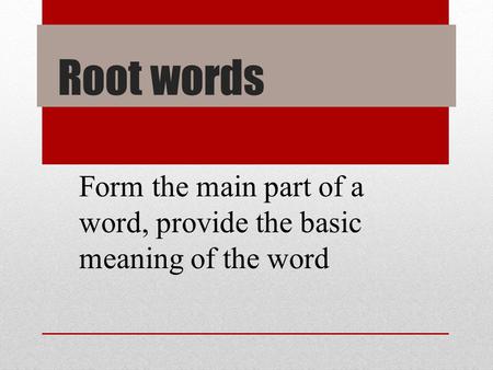 Root words Form the main part of a word, provide the basic meaning of the word.