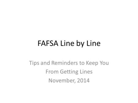 FAFSA Line by Line Tips and Reminders to Keep You From Getting Lines November, 2014.