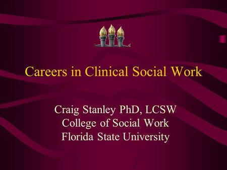 Careers in Clinical Social Work Craig Stanley PhD, LCSW College of Social Work Florida State University.