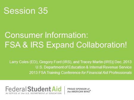 Larry Coles (ED), Gregory Ford (IRS), and Tracey Martin (IRS)| Dec. 2013 U.S. Department of Education & Internal Revenue Service 2013 FSA Training Conference.