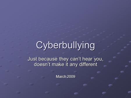 Cyberbullying Just because they can’t hear you, doesn’t make it any different March 2009.