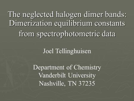 The neglected halogen dimer bands: Dimerization equilibrium constants from spectrophotometric data Joel Tellinghuisen Department of Chemistry Vanderbilt.