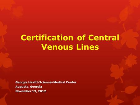 Certification of Central Venous Lines Georgia Health Sciences Medical Center Augusta, Georgia November 13, 2012.