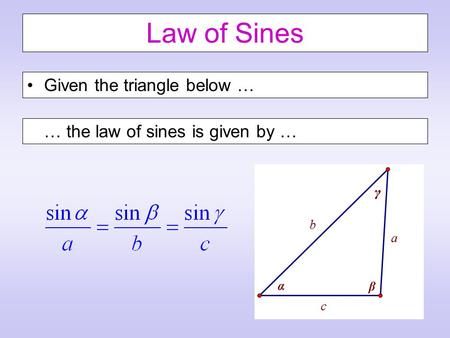 Law of Sines Given the triangle below … … the law of sines is given by …