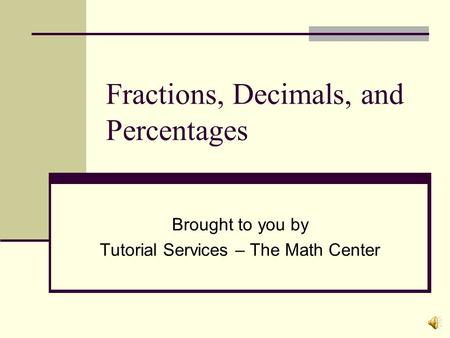 Fractions, Decimals, and Percentages Brought to you by Tutorial Services – The Math Center.