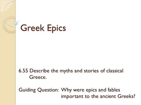Greek Epics 6.55 Describe the myths and stories of classical Greece. Guiding Question: Why were epics and fables important to the ancient Greeks?