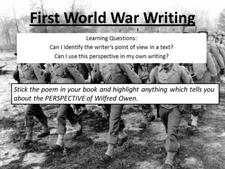First World War Writing Learning Questions: Can I identify the writer’s point of view in a text? Can I use this perspective in my own writing? Stick the.