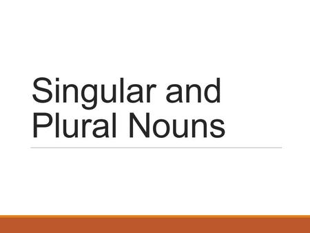 Singular and Plural Nouns. Singular Nouns A singular noun names one person, place, thing, or idea.