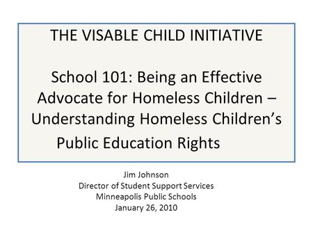 THE VISABLE CHILD INITIATIVE School 101: Being an Effective Advocate for Homeless Children – Understanding Homeless Children’s Public Education Rights.