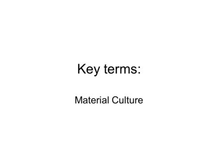 Key terms: Material Culture. This week: introduction to material culture studies “Wild Things” (Attfield) reading – looking at objects in contemporary.