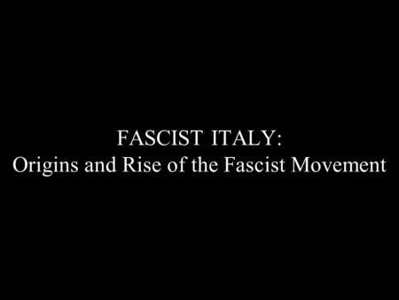 FASCIST ITALY: Origins and Rise of the Fascist Movement.