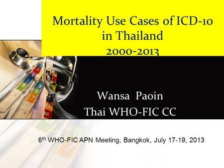 Mortality Use Cases of ICD-10 in Thailand 2000-2013 Wansa Paoin Thai WHO-FIC CC 6 th WHO-FIC APN Meeting, Bangkok, July 17-19, 2013.