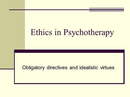 Ethics in Psychotherapy Obligatory directives and idealistic virtues.