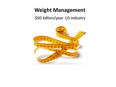 Weight Management $60 billion/year US industry. What is the most common mistake of dieters? They go on a DiEt !! Diets don’t work!