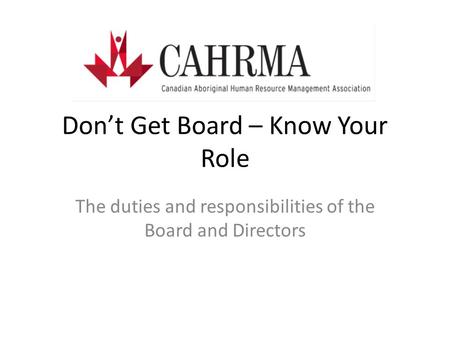 Don’t Get Board – Know Your Role The duties and responsibilities of the Board and Directors.